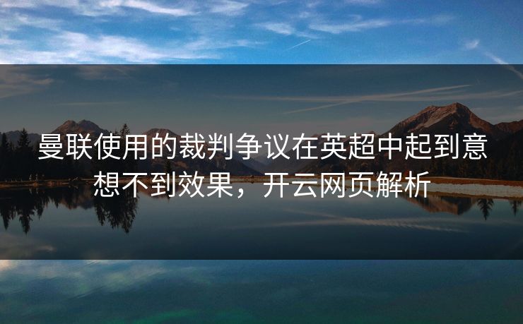 曼联使用的裁判争议在英超中起到意想不到效果，开云网页解析