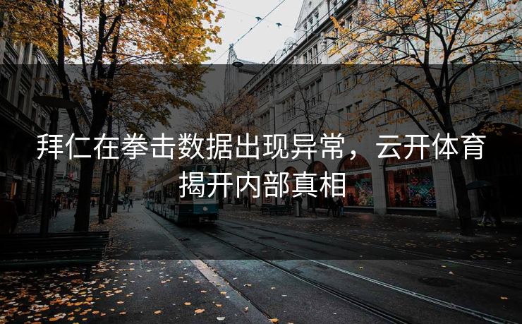 拜仁在拳击数据出现异常，云开体育揭开内部真相