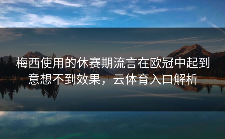 梅西使用的休赛期流言在欧冠中起到意想不到效果，云体育入口解析