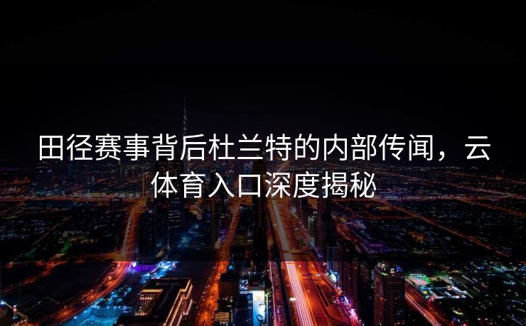 田径赛事背后杜兰特的内部传闻，云体育入口深度揭秘