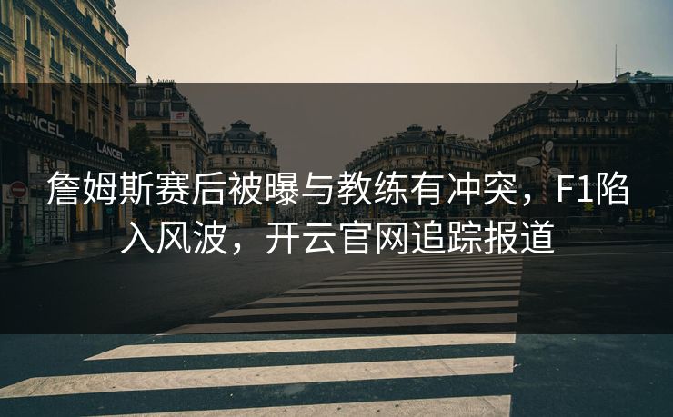 詹姆斯赛后被曝与教练有冲突,F1陷入风波,开云官网追踪报道
