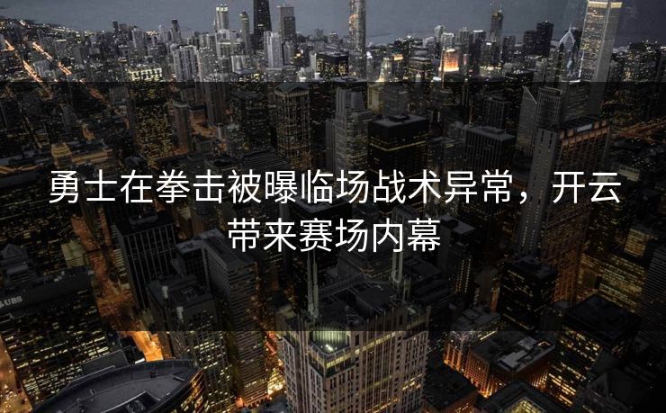 勇士在拳击被曝临场战术异常,开云带来赛场内幕