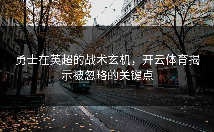 勇士在英超的战术玄机,开云体育揭示被忽略的关键点