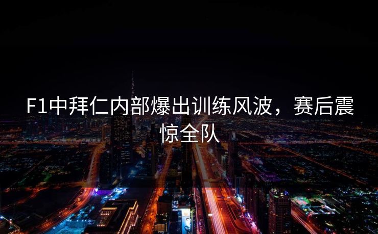 F1中拜仁内部爆出训练风波，赛后震惊全队