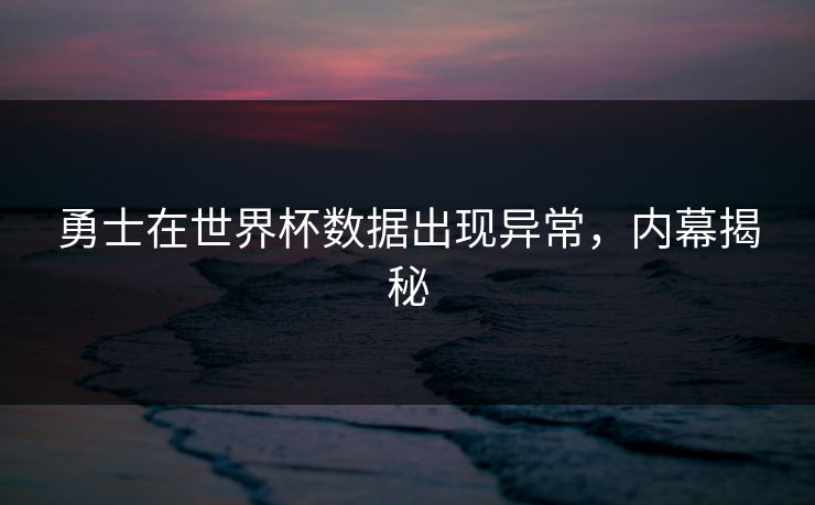 勇士在世界杯数据出现异常,内幕揭秘