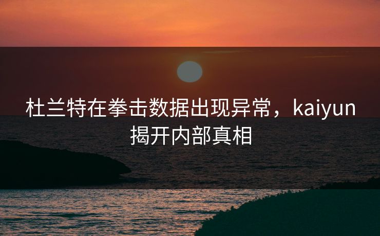杜兰特在拳击数据出现异常,kaiyun揭开内部真相