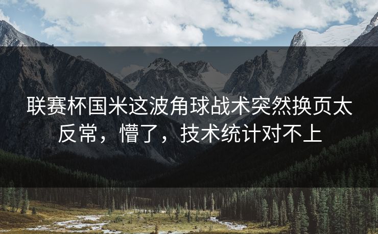 联赛杯国米这波角球战术突然换页太反常,懵了,技术统计对不上