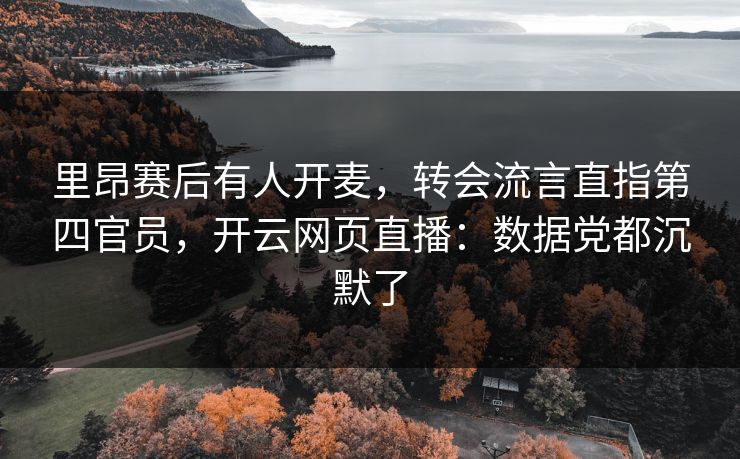 里昂赛后有人开麦,转会流言直指第四官员,开云网页直播:数据党都沉默了