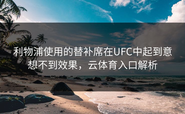 利物浦使用的替补席在UFC中起到意想不到效果,云体育入口解析