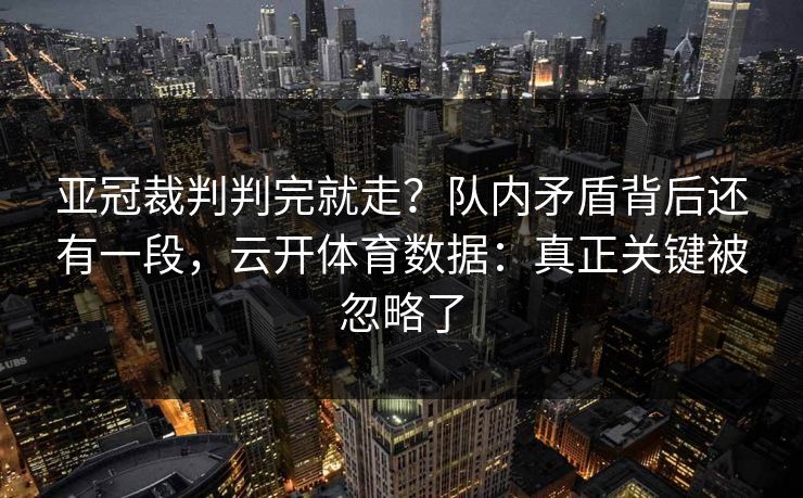 亚冠裁判判完就走?队内矛盾背后还有一段,云开体育数据:真正关键被忽略了