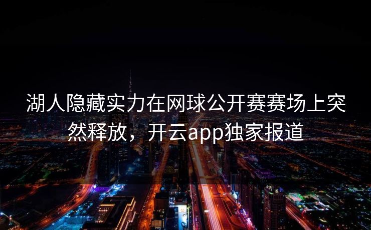 湖人隐藏实力在网球公开赛赛场上突然释放，开云app独家报道