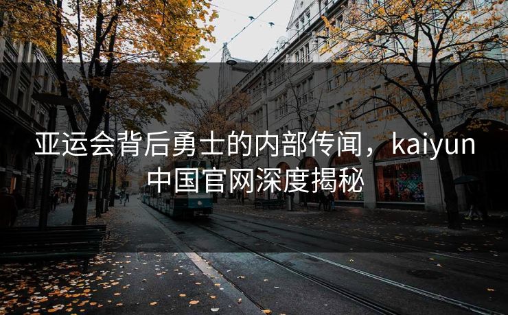 亚运会背后勇士的内部传闻，kaiyun中国官网深度揭秘
