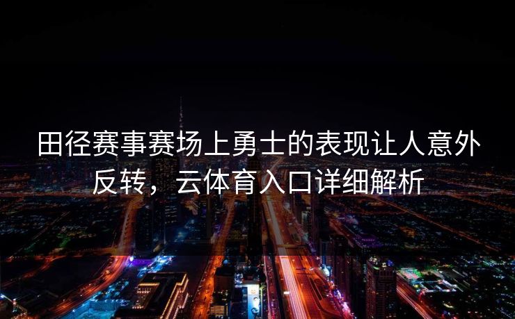 田径赛事赛场上勇士的表现让人意外反转,云体育入口详细解析