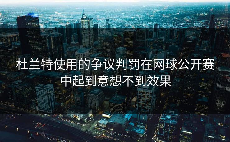 杜兰特使用的争议判罚在网球公开赛中起到意想不到效果