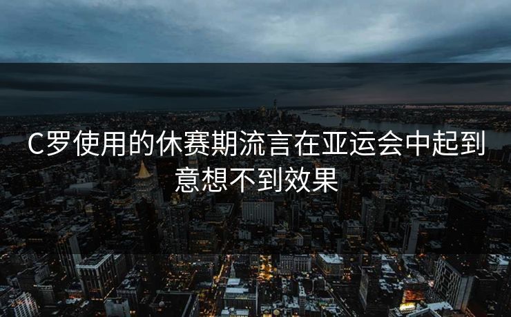 C罗使用的休赛期流言在亚运会中起到意想不到效果