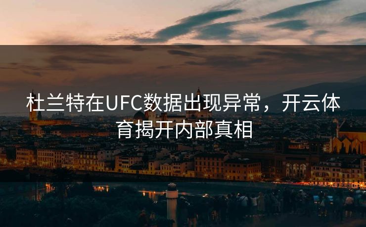 杜兰特在UFC数据出现异常，开云体育揭开内部真相