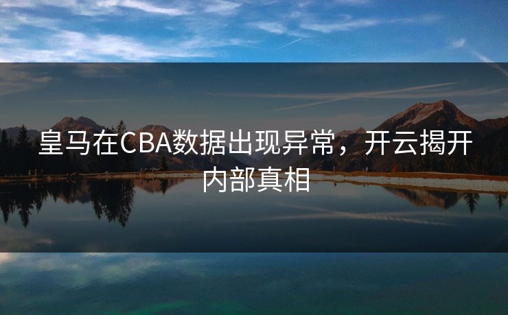 皇马在CBA数据出现异常，开云揭开内部真相