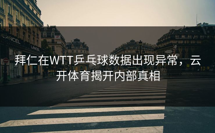 拜仁在WTT乒乓球数据出现异常，云开体育揭开内部真相