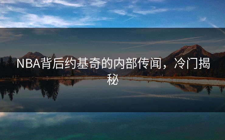 NBA背后约基奇的内部传闻，冷门揭秘
