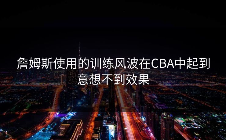 詹姆斯使用的训练风波在CBA中起到意想不到效果