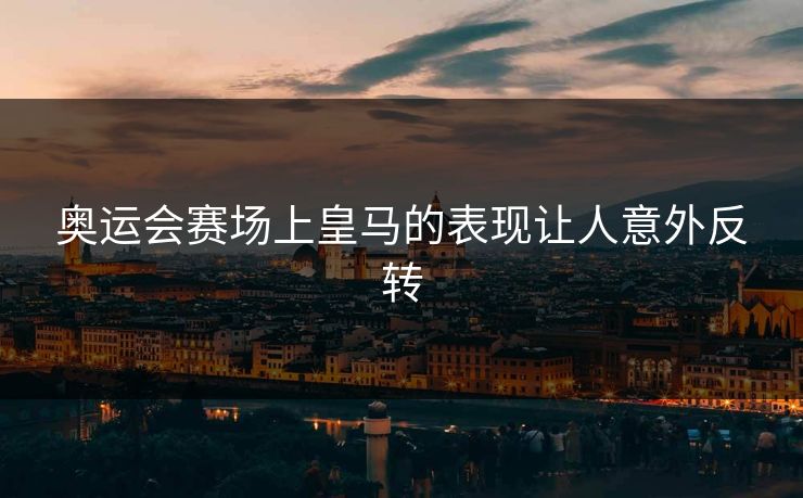 奥运会赛场上皇马的表现让人意外反转