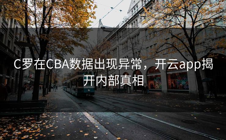 C罗在CBA数据出现异常，开云app揭开内部真相