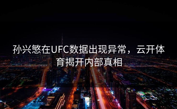 孙兴慜在UFC数据出现异常，云开体育揭开内部真相