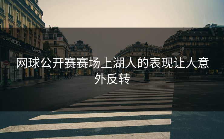 网球公开赛赛场上湖人的表现让人意外反转