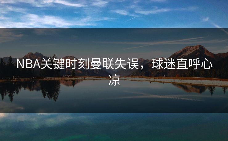 NBA关键时刻曼联失误，球迷直呼心凉