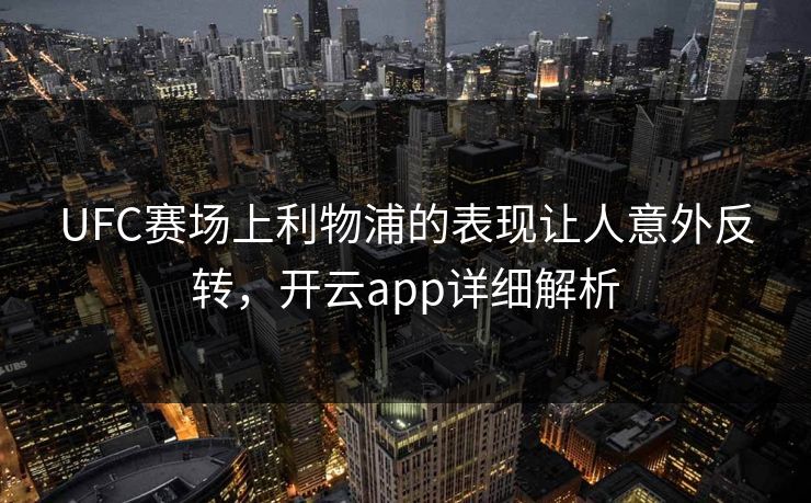 UFC赛场上利物浦的表现让人意外反转，开云app详细解析