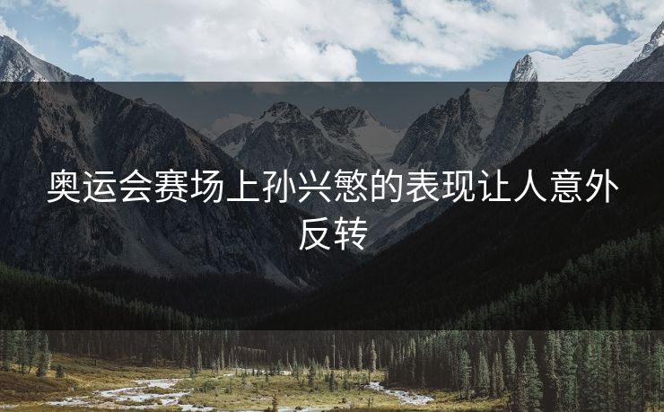 奥运会赛场上孙兴慜的表现让人意外反转