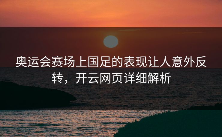 奥运会赛场上国足的表现让人意外反转，开云网页详细解析