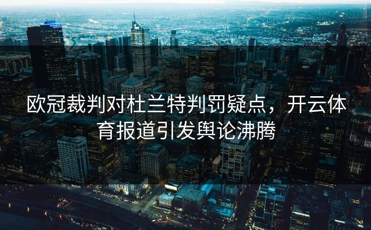 欧冠裁判对杜兰特判罚疑点，开云体育报道引发舆论沸腾