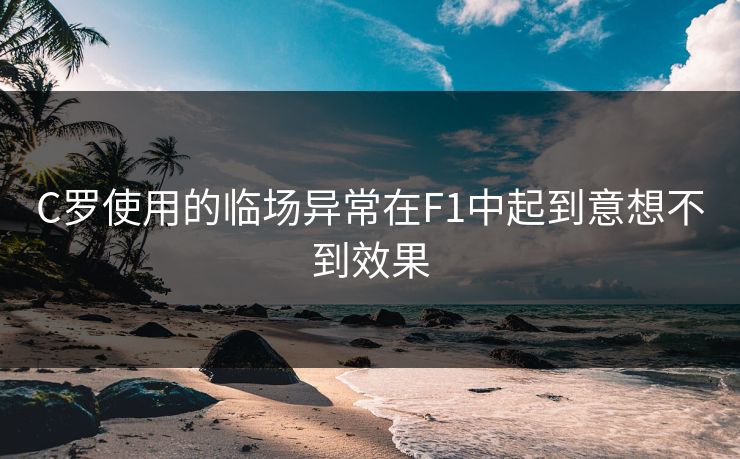 C罗使用的临场异常在F1中起到意想不到效果