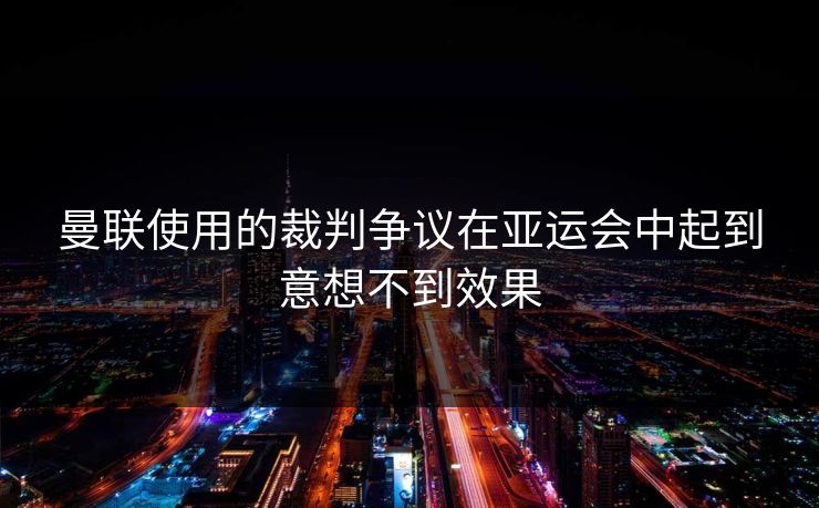 曼联使用的裁判争议在亚运会中起到意想不到效果