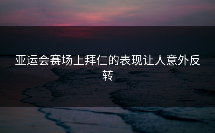 亚运会赛场上拜仁的表现让人意外反转