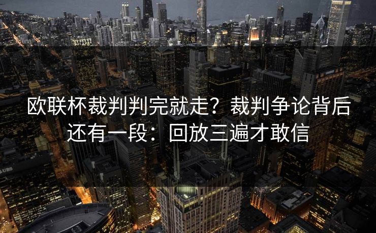 欧联杯裁判判完就走?裁判争论背后还有一段:回放三遍才敢信