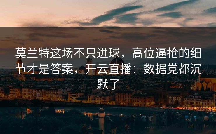 莫兰特这场不只进球,高位逼抢的细节才是答案,开云直播:数据党都沉默了