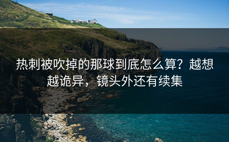 热刺被吹掉的那球到底怎么算?越想越诡异,镜头外还有续集