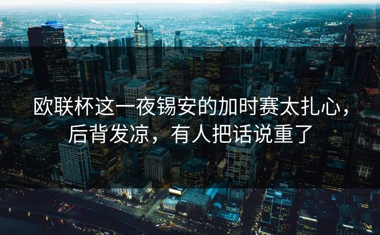 欧联杯这一夜锡安的加时赛太扎心,后背发凉,有人把话说重了